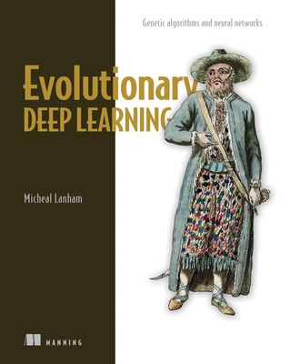 Evolutionary Deep Learning: Genetic algorithms and neural networks by Lanham