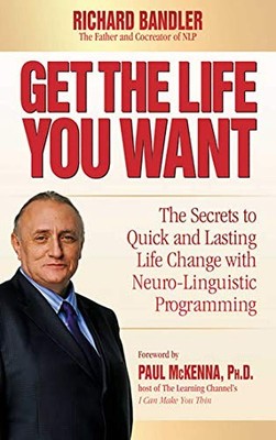 Get the Life You Want: The Secrets to Quick and La by Richard Bandler 0757307760