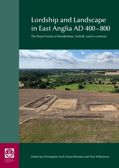 Lordship and Landscape in East Anglia AD400-800 by Christopher Scull
