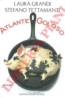 GRANDI Laura - TETTAMANTI Stefano -  Atlante goloso. Luoghi e delizie d'Italia.