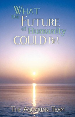 What the Future of Humanity Could Be! The Aquarian Team Taschenbuch Englisch