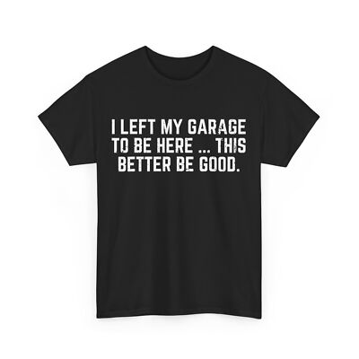 I Left My Garage To Be Here This Better Good Mechanic Car T-Shirt