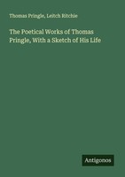 The Poetical Works Of Thomas Pringle, With A Sketch Of His Life Leitch Ritchie