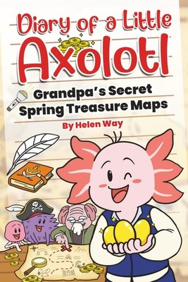 Diary of a Little Axolotl: Grandpa s Secret Spring Treasure Maps