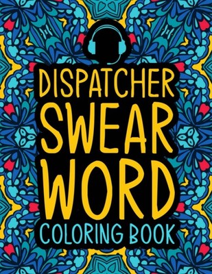 Dispatcher Swear Word Coloring Book: A Funny Gift for Dispatchers & 911 Operator