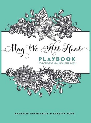 May We All Heal: Playbook For Creative Healing After Loss