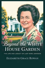 Beyond the white house garden: The Life and Legacy of Lady Bird Johnson by Eliza