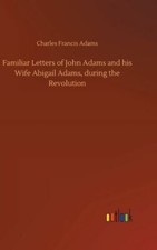 Familiar Letters Of John Adams And His Wife Abigail Adams, During The Revol...