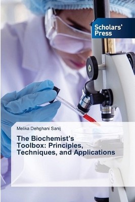 The Biochemist's Toolbox: Principles, Techniques, and Applications by Melika Deh