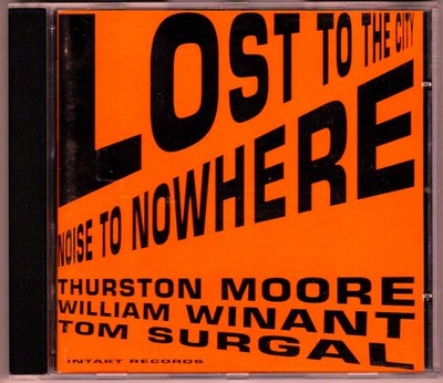 Thurston Moore, William Winant, Tom Surgal - Lost To The City, Noise To Nowhere