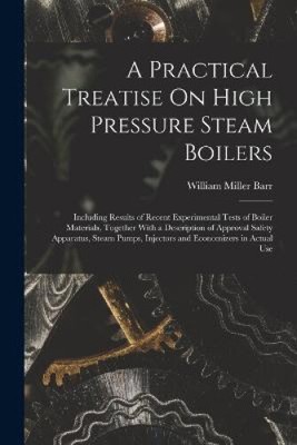 A Practical Treatise On High Pressure Steam Boilers: Including Results of