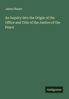 James Sharpe | An Inquiry Into The Origin Of The Office And Title Of The...