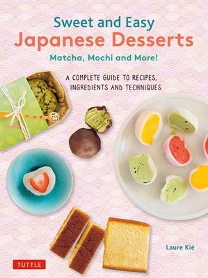 Sweet and Easy Japanese Desserts: Matcha, Mochi and More! A Complete Guide to Re