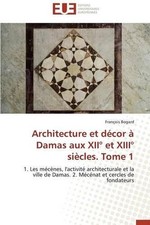 Architecture Et Dcor Damas Aux XII Et XIII Sicles. Tome 1: 1. Les m?(C)c??nes, l