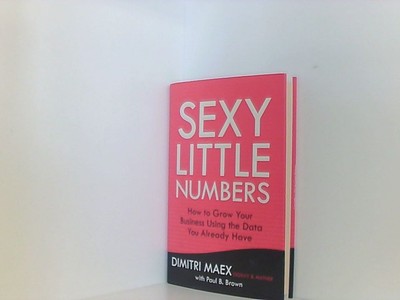 Sexy Little Numbers: How to Grow Your Business Using the Data You Already Have M