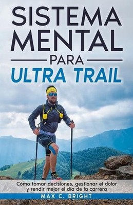 Sistema Mental Para Ultra Trail: C?mo tomar decisiones, gestionar el dolor y ren
