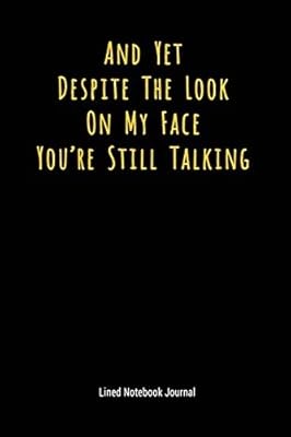 And Yet Despite The Look On My Face Youre Still Talking: Lined Journal Notebook 