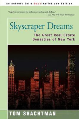 Skyscraper Dreams: The Great Real Estate Dynasties of New York, Shachtman, Tom, 