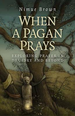 When a Pagan Prays - Exploring prayer in Druidry and beyond by Nimue Brown...