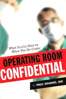 Operating Room Confidential: What Really Goes On When You Go Under - Paul Whang