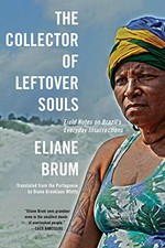 THE COLLECTOR OF LEFTOVER SOULS: FIELD NOTES ON BRAZIL'S By Eliane Brum & Diane