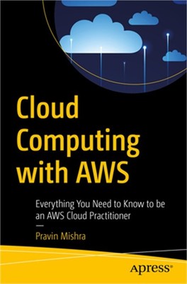 Cloud Computing with Aws: Everything You Need to Know to Be an Aws Cloud Practit
