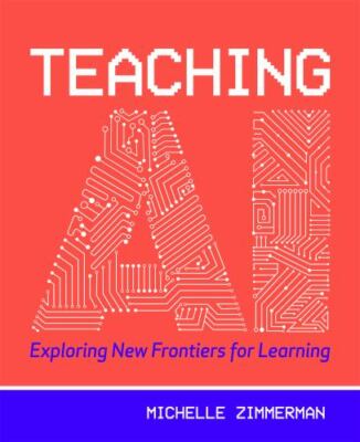 Teaching AI: Exploring New Frontiers for Learning, Zimmerman, Michelle,