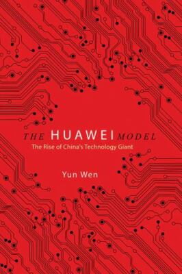 The Huawei Model: The Rise of China's Technology Giant (The Geopolitics of I...