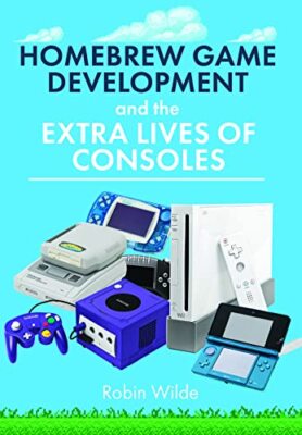 Homebrew Game Development and The Extra Lives of Consoles by Robin Wilde NEW