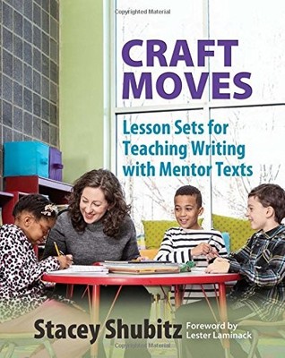 CRAFT MOVES: LESSON SETS FOR TEACHING WRITING WITH MENTOR By Stacey Shubitz NEW