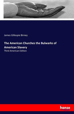 The American Churches the Bulwarks of American Slavery James Gillespie Birney