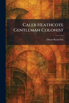 Caleb Heathcote Gentleman Colonist by Dixon Ryan Fox Paperback Book
