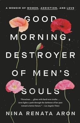 Good Morning, Destroyer of Men's Souls: A Memoir of Women, Addiction, and Love b