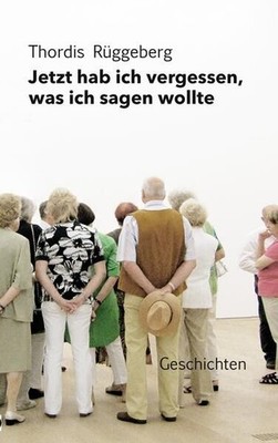 Jetzt hab ich vergessen, was ich sagen wollte: Gesammelte Geschichten Gesammelte