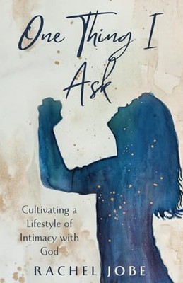 One Thing I Ask: Cultivating a Lifestyle of Intimacy with God