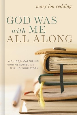 God Was with Me All Along: A Guide for Capturing Your Memories and Telling Y...