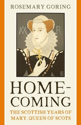 Homecoming : The Scottish Years of Mary, Queen of Scots, Paperback by Goring,...