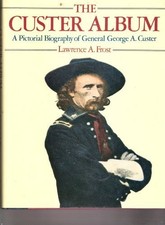 THE CUSTER ALBUM: A PICTORIAL BIOGRAPHY OF GENERAL GEORGE By Lawrence A. Frost