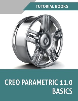 CREO PARAMETRIC 11.0 BASICS: A STEP-BY-STEP GUIDE TO LEARNING 3D DESIG... T Kish