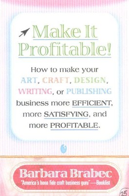 Make It Profitable : How to Make Your Art, Craft, Design, Writing, or Publish...