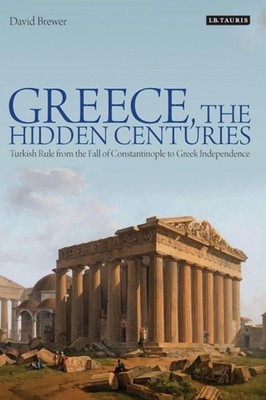 Greece, the Hidden Centuries: Turkish Rule from the Fall of Constantinople to Gr