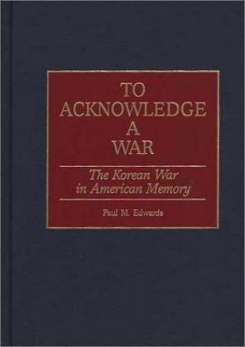 To Acknowledge a War: The Korean War in American Memory (Contributions in Milita