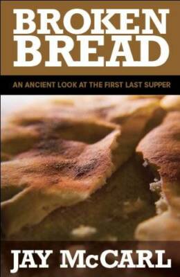 Broken Bread: An Ancient Look at the First Last Supper By Jay McCarl - GOOD