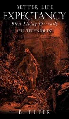 Better Life Expectancy - Blest Living Eternally: (BLE Techniques) by B. Etter (E