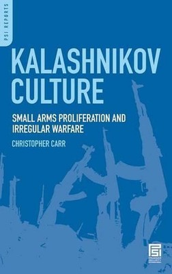 Kalashnikov Culture: Small Arms Proliferation and Irregular Warfare by Christoph