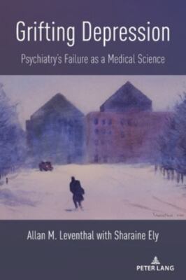Grifting Depression : Psychiatry s Failure As a Medical Science, Paperback by...