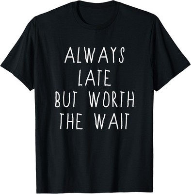 Always Late But Worth the Wait Shirt Women Men
