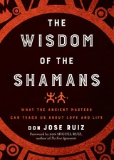 Wisdom of the Shamans: What the Ancient Masters Can Teach Us about Love and ...