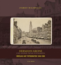 Hermann Krone und andere frühe Fotografen - Breslau auf Fotografien (1840-1900)