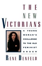 The New Victorians: A Young Woman's Challenge to the Old Feminist Order by Rene